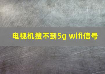 电视机搜不到5g wifi信号